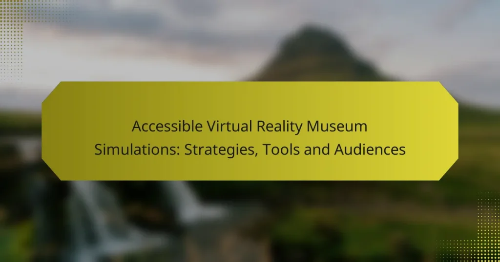 Accessible Virtual Reality Museum Simulations: Strategies, Tools and Audiences