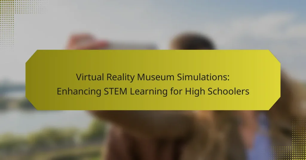 Virtual Reality Museum Simulations: Enhancing STEM Learning for High Schoolers