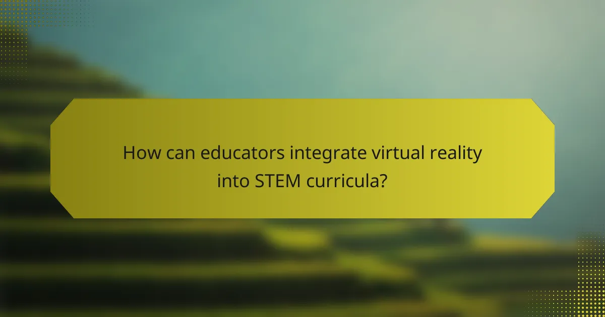 How can educators integrate virtual reality into STEM curricula?