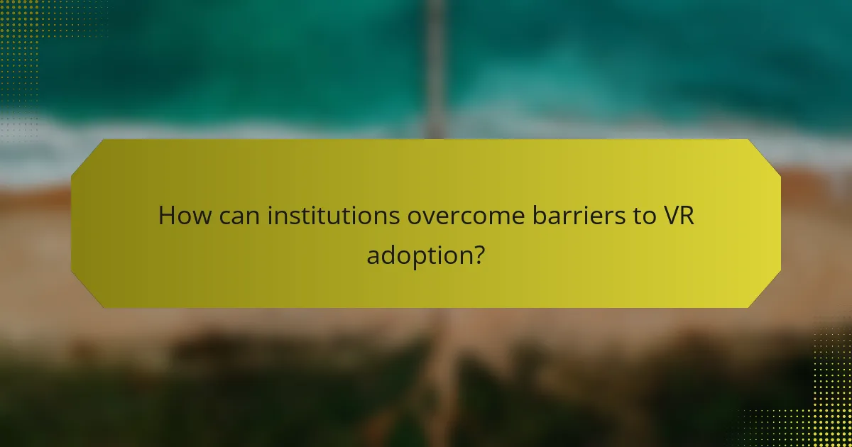 How can institutions overcome barriers to VR adoption?