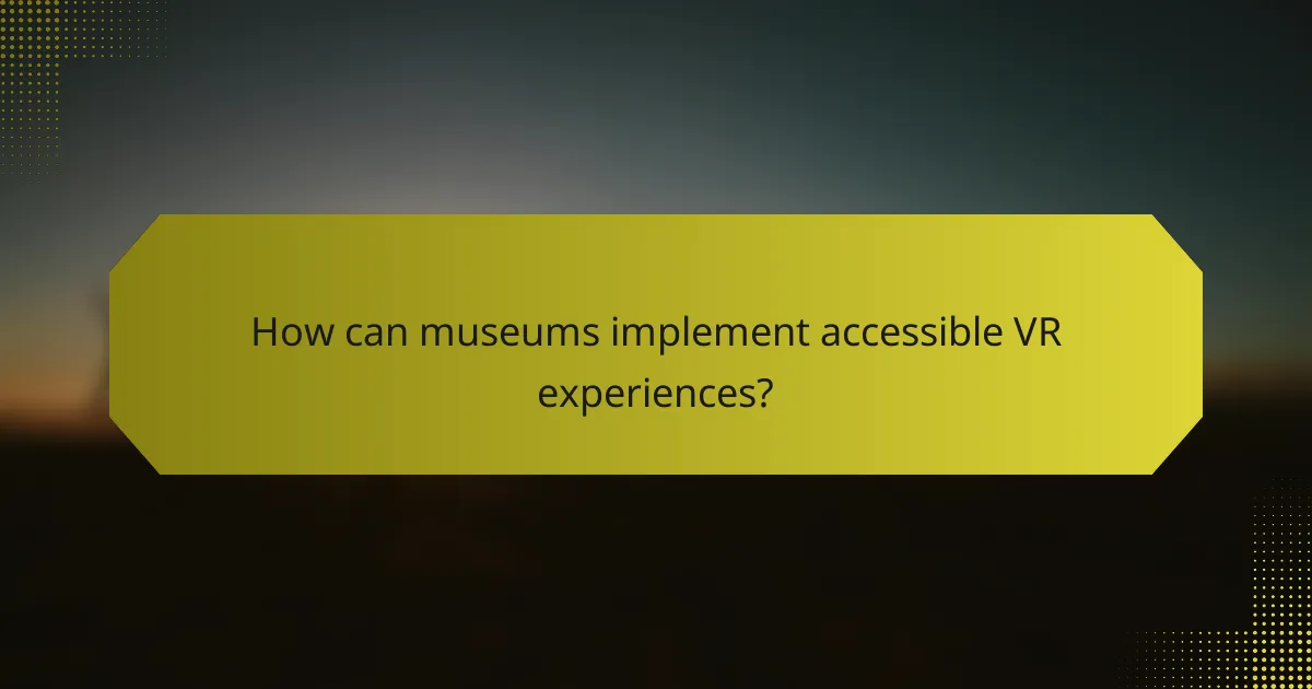 How can museums implement accessible VR experiences?