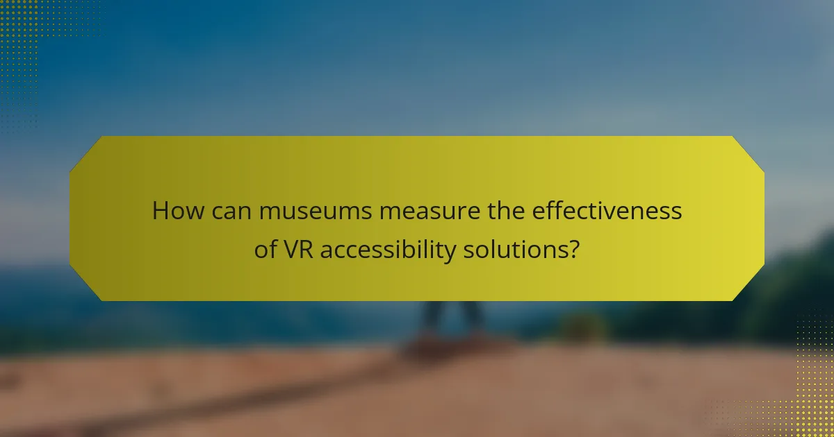 How can museums measure the effectiveness of VR accessibility solutions?