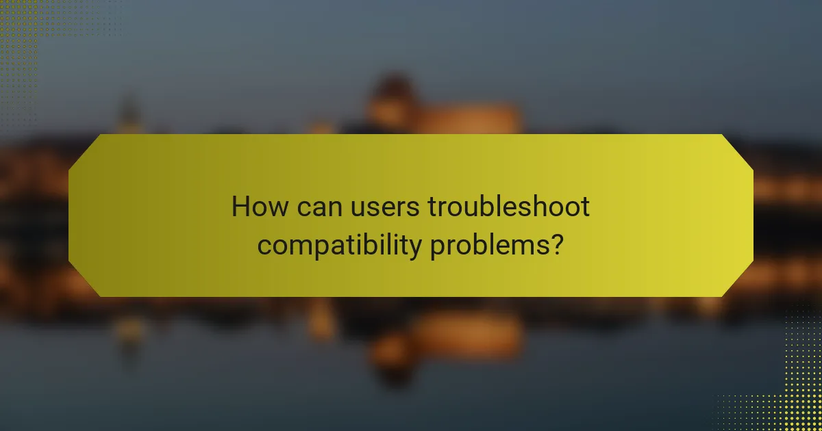 How can users troubleshoot compatibility problems?