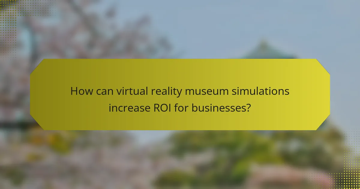 How can virtual reality museum simulations increase ROI for businesses?