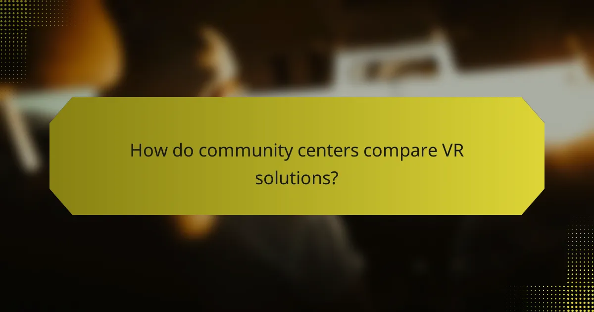 How do community centers compare VR solutions?