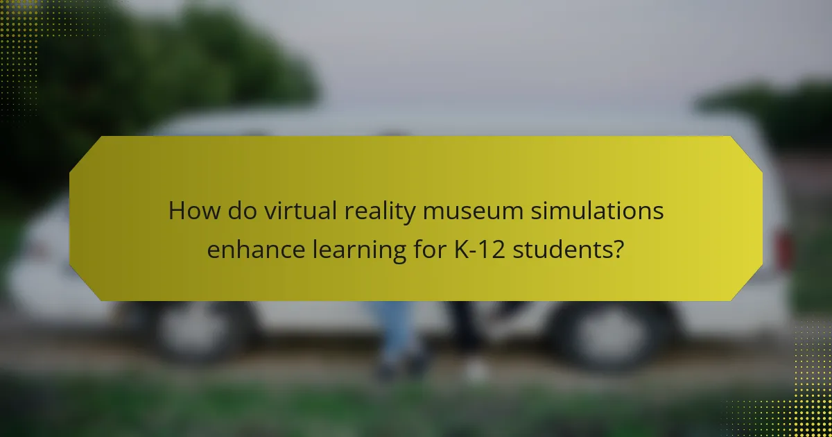 How do virtual reality museum simulations enhance learning for K-12 students?