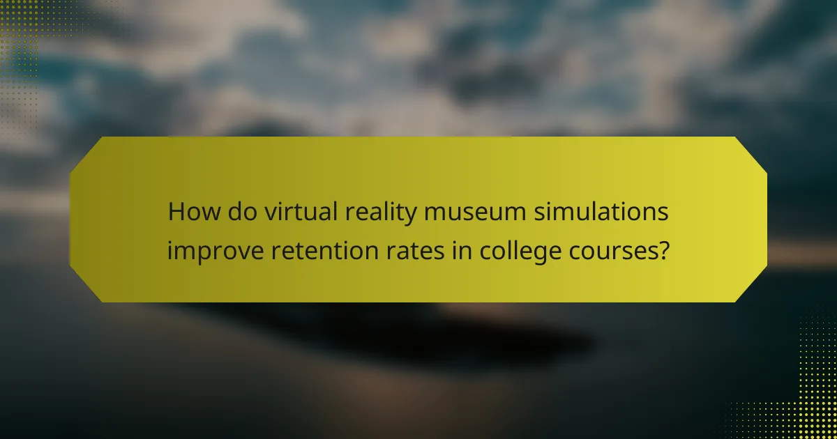 How do virtual reality museum simulations improve retention rates in college courses?