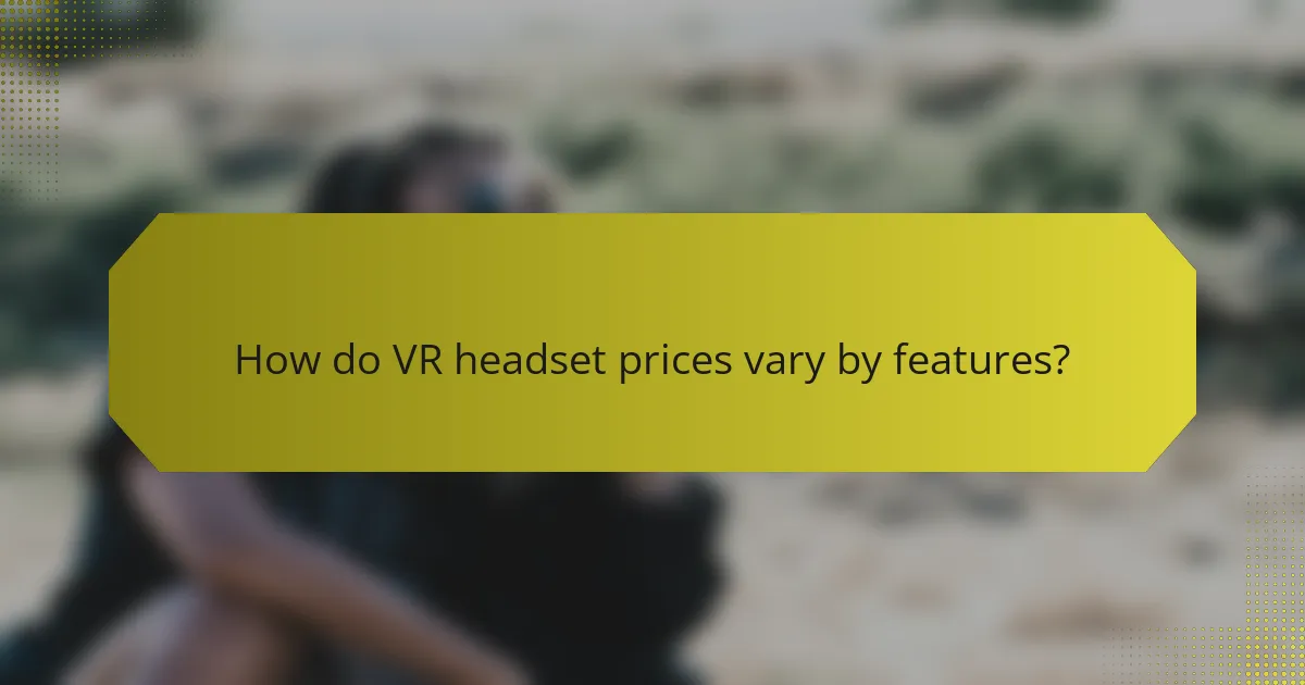 How do VR headset prices vary by features?