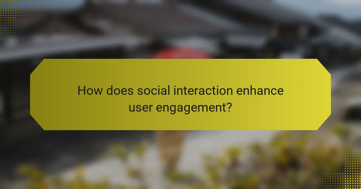 How does social interaction enhance user engagement?