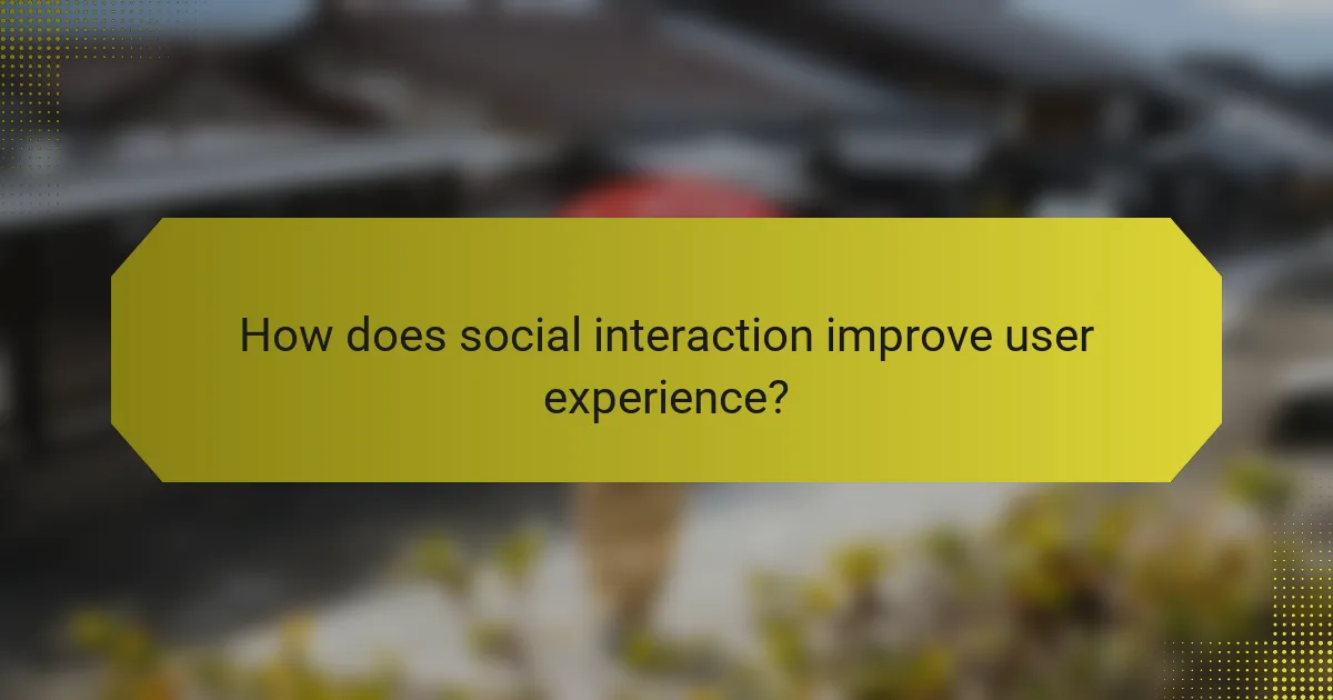 How does social interaction improve user experience?