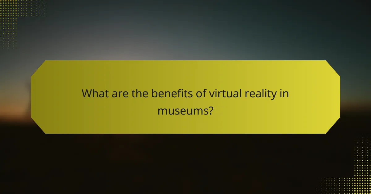 What are the benefits of virtual reality in museums?