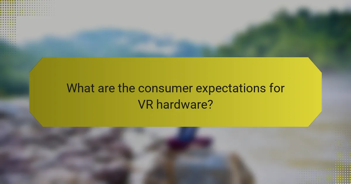 What are the consumer expectations for VR hardware?