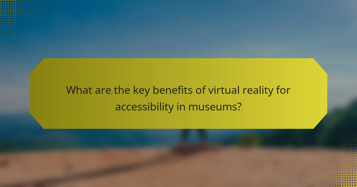 What are the key benefits of virtual reality for accessibility in museums?