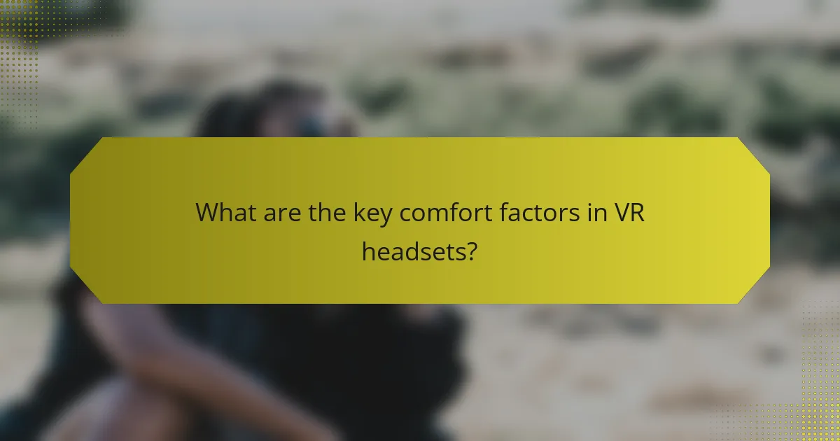 What are the key comfort factors in VR headsets?
