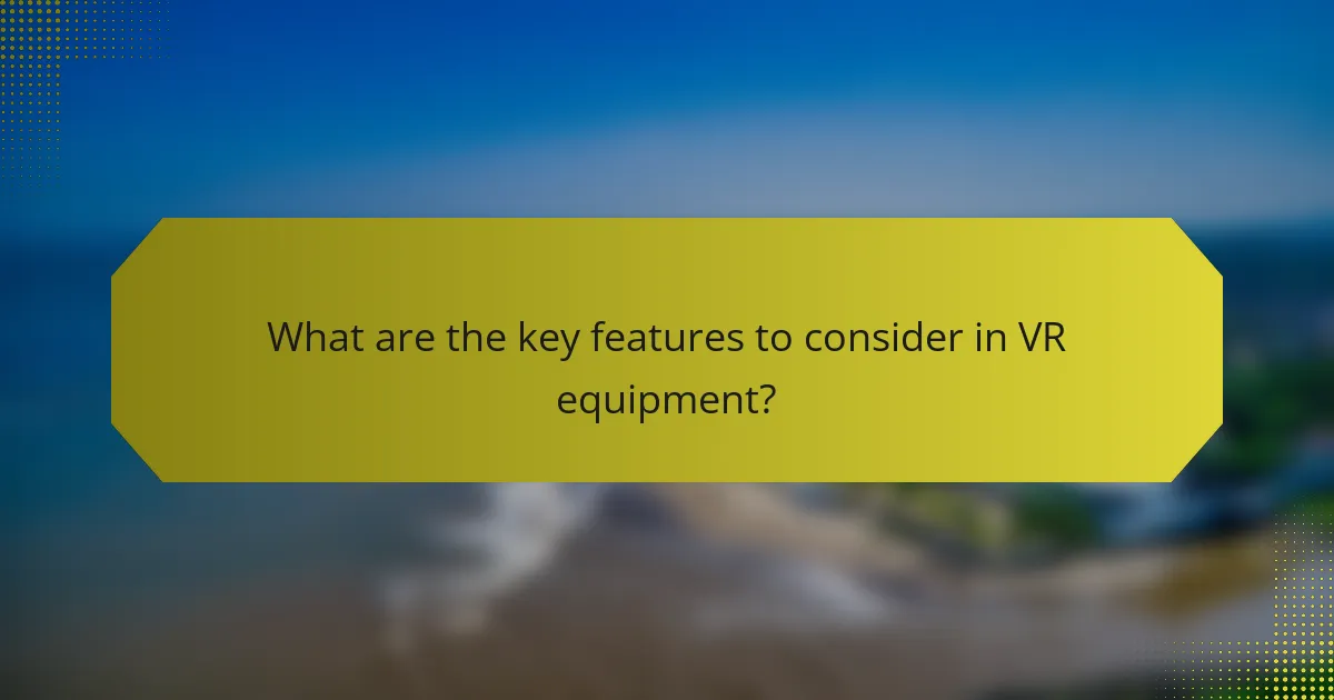 What are the key features to consider in VR equipment?