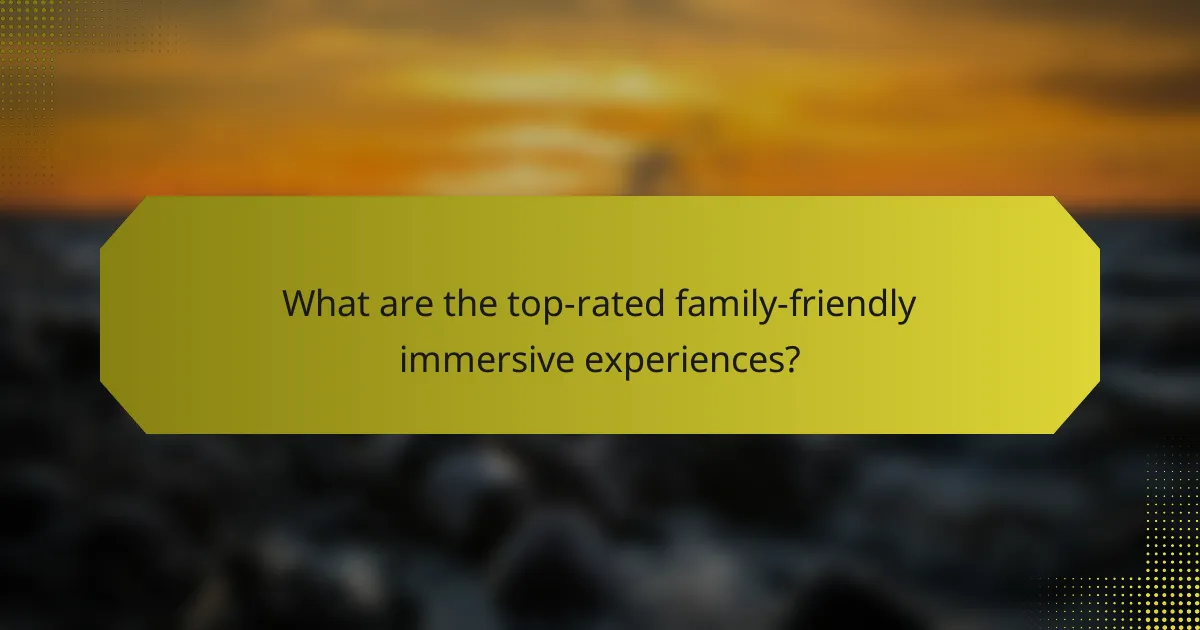 What are the top-rated family-friendly immersive experiences?