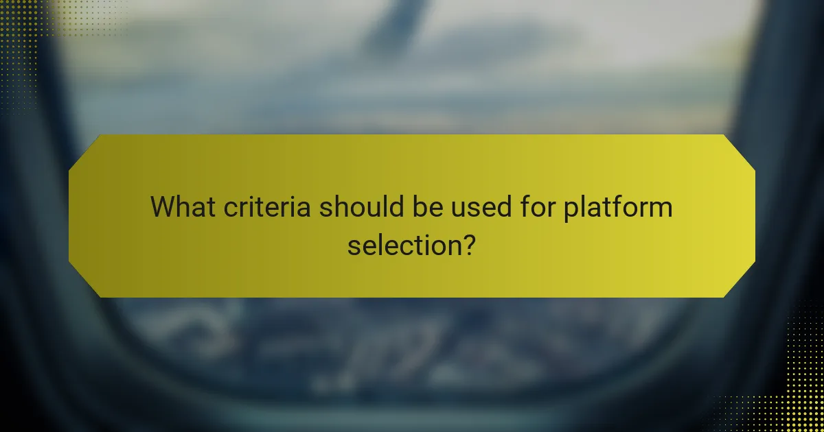 What criteria should be used for platform selection?