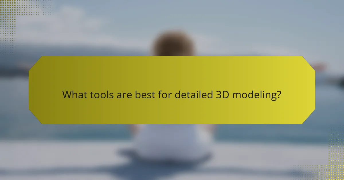 What tools are best for detailed 3D modeling?