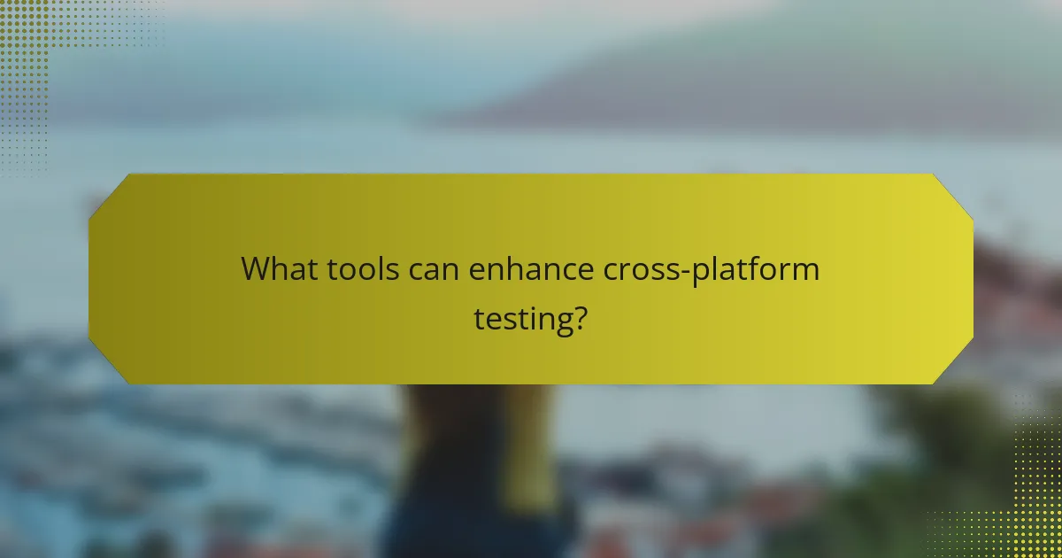 What tools can enhance cross-platform testing?