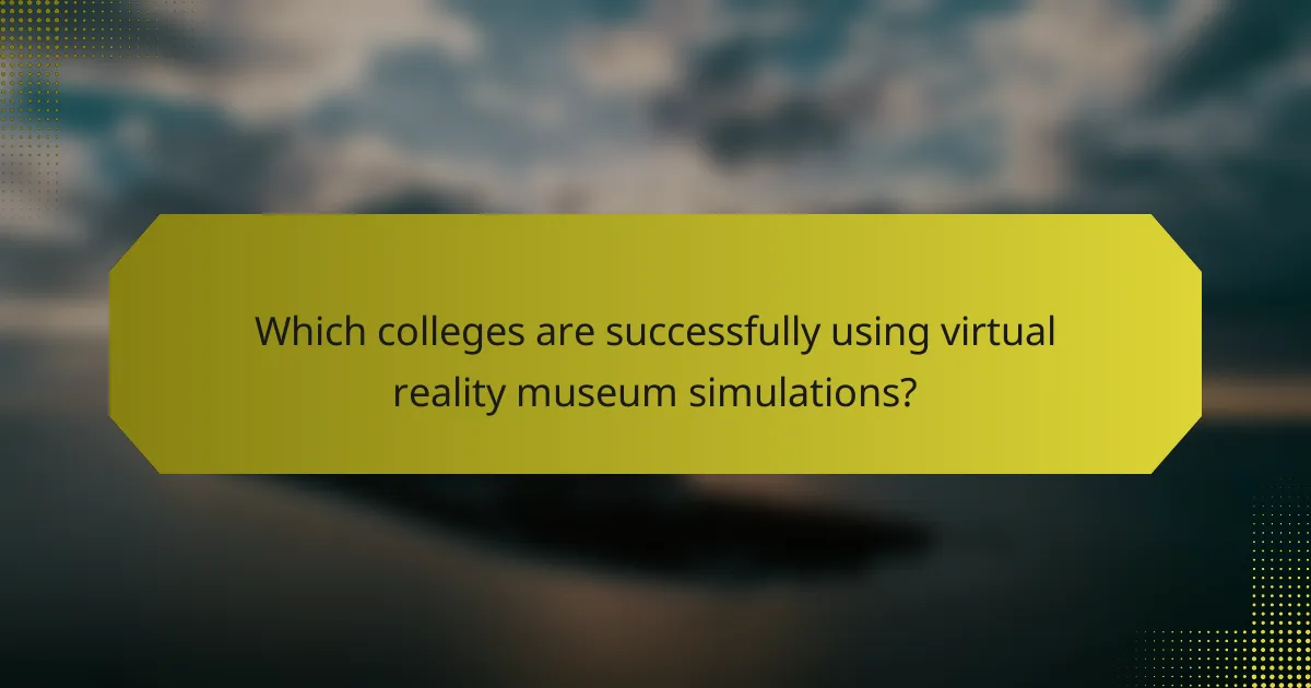 Which colleges are successfully using virtual reality museum simulations?